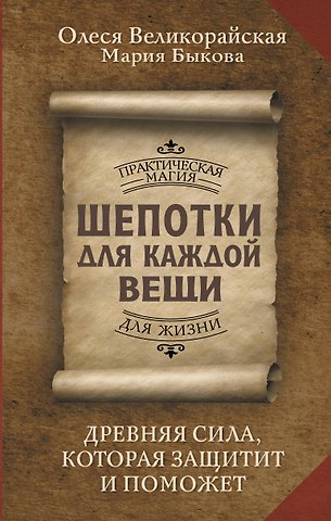 Мария Быкова, Олеся Великорайская Шепотки для каждой вещи. Древняя Сила, которая защитит и поможет