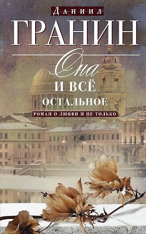 Даниил Александрович Гранин Она и всё остальное. Роман о любви и не только