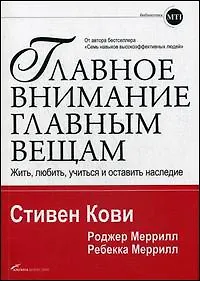 Стивен Р. Кови Главное внимание — главным вещам: Жить, любить, учиться и оставить наследие