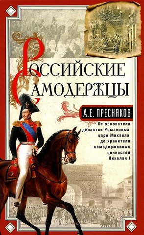 Александр Евгеньевич Пресняков Российские самодержцы. От основателя династии Романовых царя Михаила до хранителя самодержавных ценностей Николая I