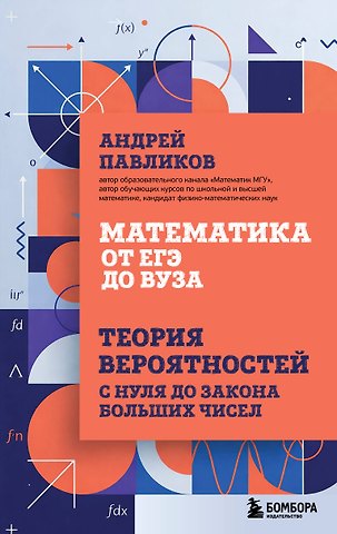 Павликов Андрей Николаевич Математика от ЕГЭ до ВУЗа. Теория вероятностей с нуля до закона больших чисел