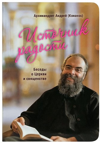 Андрей Источник радости. Беседы о Церкви и священстве