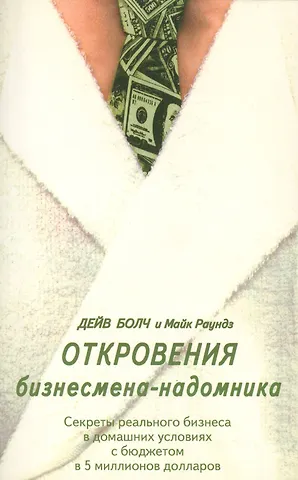 Дейв Болч Откровения бизнесмена-надомника. Секреты реального бизнеса в домашних условиях с бюджетом в 5 миллионов долларов