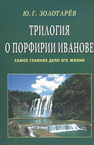 Юрий Георгиевич Золотарев Трилогия о Порфирии Иванове (обл). Самое главное дело его жизни