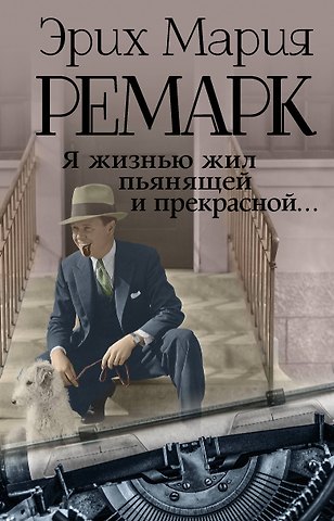 Эрих Мария Ремарк Я жизнью жил пьянящей и прекрасной...