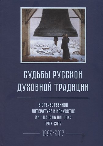 Судьбы русской духовной традиции в отечественной литературе и искусстве XX-начала XXI века. 1917 - 2017. В 3 томах. Том III. Часть II. 1992-2017