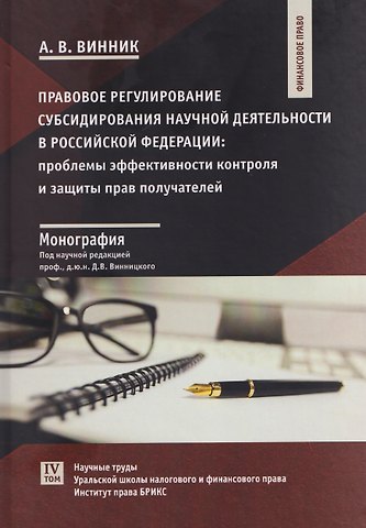 Алексей Викторович Винник Правовое регулирование субсидирования научной деятельности в Российской Федерации: проблемы эффективности контроля и защиты прав получателей: монография