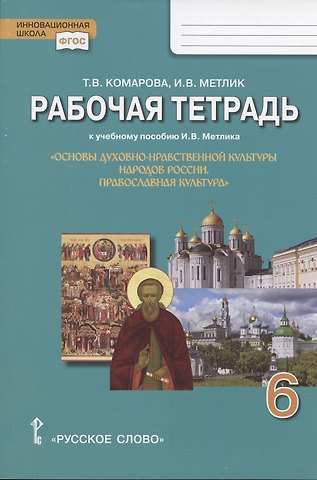 Татьяна Владимировна Комарова Рабочая тетрадь к учебному пособию И.В. Метлика Основы духовно-нравственной культуры народов России. Православная культура. 6 класс