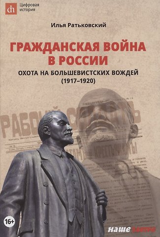 Илья Сергеевич Ратьковский Гражданская война в России. Охота на большевистских вождей (1917–1920)