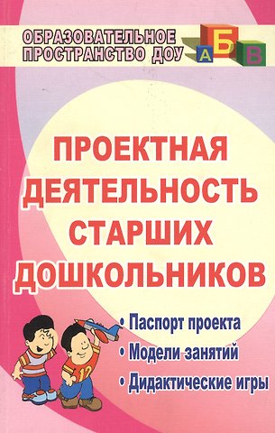 Валентина Николаевна Журавлева Проектная деятельность старших дошкольников. Паспорт проекта. Модели занятий. Дидактические игры. ФГОС ДО