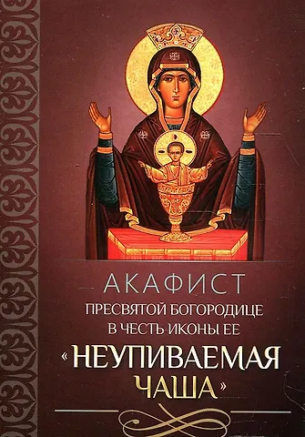 Акафист Пресвятой Богородице в честь иконы Ее Неупиваемая Чаша