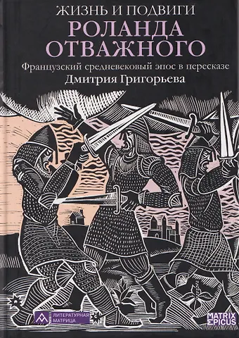 Дмитрий Григорьев Жизнь и подвиги Роланда Отважного. Французский средневековый эпос в пересказе Дмитрия Григорьева