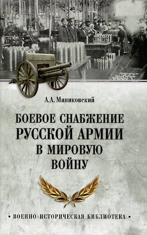Алексей Алексеевич Маниковский Боевое снабжение русской армии в мировую войну
