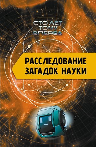 Александр Петрович Никонов Расследование загадок науки: Сто лет тому вперёд