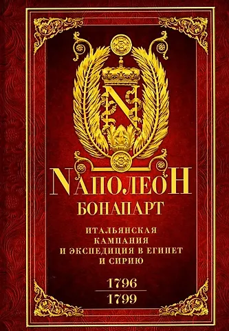 Наполеон Бонапарт Итальянская кампания и экспедиция в Египет и Сирию 1796-1799 гг. Избранные произведения