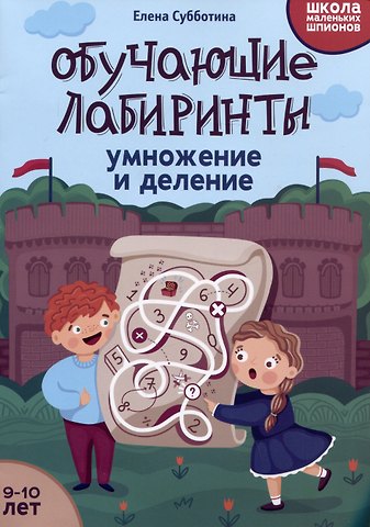 Елена Александровна Субботина Обучающие лабиринты: умножение и деление: 9-10 лет