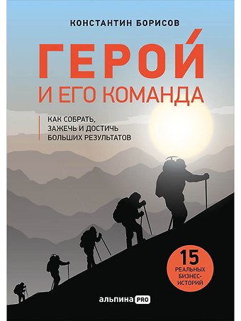 Константин Борисов Герой и его команда. Как собрать, зажечь и достичь больших результатов