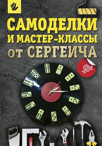 Павел Сергеевич Тихонов, Светлана Тихонова Самоделки и мастер-классы от Сергеича