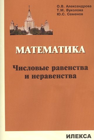Юрий Станиславович Семенов, Татьяна Михайловна Вуколова, Ольга Викторовна Александрова, Ольга Владимировна Александрова Математика. Числовые равенства и неравенства