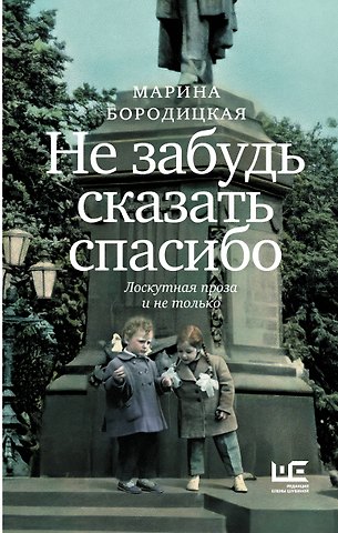 Марина Яковлевна Бородицкая Не забудь сказать спасибо: Лоскутная проза и не только