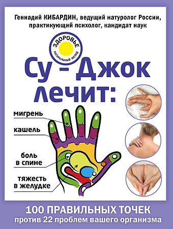Геннадий Михайлович Кибардин Су-Джок лечит: боль в спине, мигрень, кашель, тяжесть в желудке