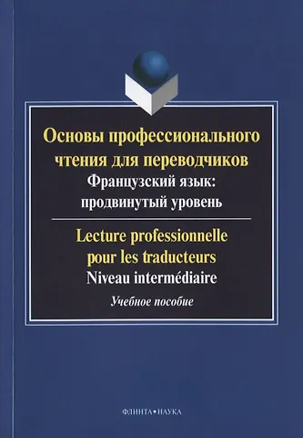 Основы профессионального чтения для переводчиков. Французский язык: продвинутый уровень/Lecture professionnelle pour les traducteurs. Niveau intermediaire. Учебное пособие