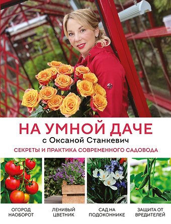 Оксана Алексеевна Станкевич На умной даче с Оксаной Станкевич. Секреты и практика современного садовода
