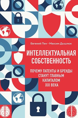 Пен Евгений Александрович, Дышлюк Максим Валерьевич Интеллектуальная собственность. Почему патенты и бренды станут главным капиталом XXI века