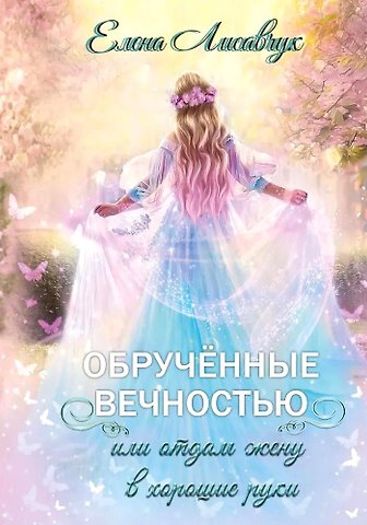 Елена Лисавчук Обрученные вечностью, или Отдам жену в хорошие руки