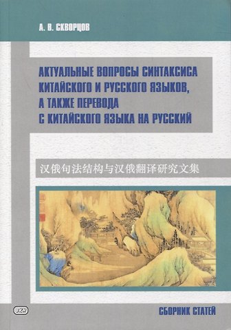 Арсений Владимирович Скворцов Актуальные вопросы синтаксиса китайского и русского языков, а также перевода с китайского языка на русский. Сборник статей