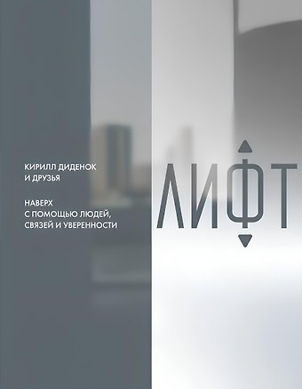 Кирилл Диденок Лифт. Наверх с помощью людей, связей и уверенности