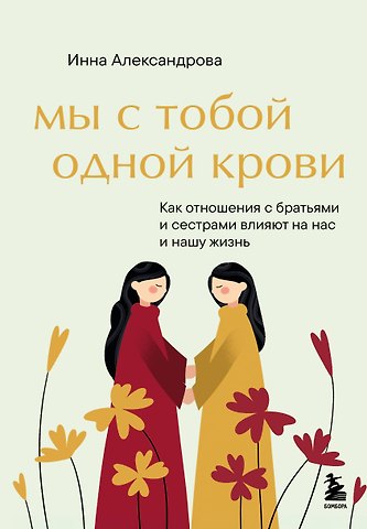 Александрова Инна Сергеевна Мы с тобой одной крови. Как отношения с братьями и сестрами влияют на нас и нашу жизнь