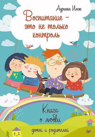Адриана Имж Воспитание - это не только контроль. Книга о любви детей и родителей