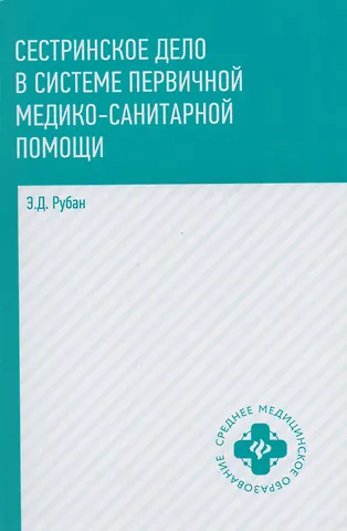 Элеонора Дмитриевна Рубан Сестринское дело в системе первичной медико-санитарной помощи: учебное пособие