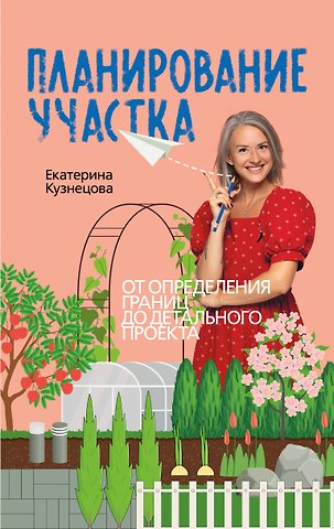 Екатерина Александровна Кузнецова Планирование участка. Создаем идеальный сад своими руками