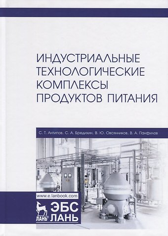 Сергей Тихонович Антипов Индустриальные технологические комплексы продуктов питания. Учебник