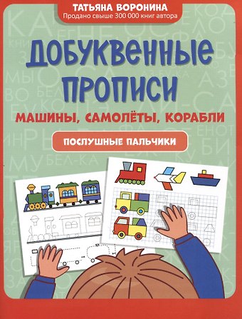 Татьяна Павловна Воронина Добуквенные прописи: машины, самолеты, корабли: послушные пальчики