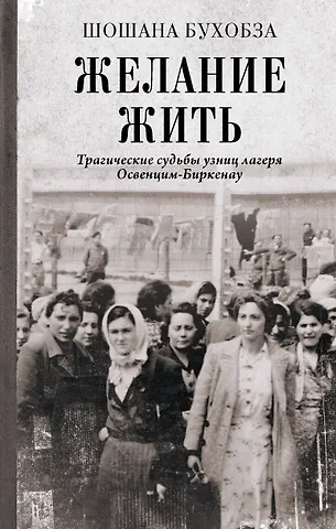 Бухобза Шошана Желание жить. Трагические судьбы узниц лагеря Освенцим-Биркенау