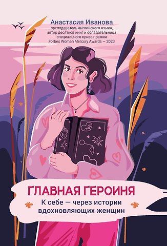 Анастасия Евгеньевна Иванова Главная героиня: к себе - через истории вдохновляющих женщин