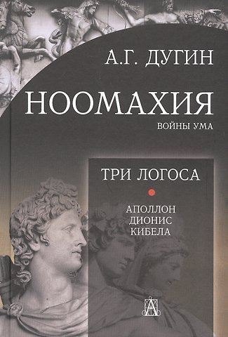 Александр Гельевич Дугин Ноомахия: войны ума. Три Логоса. Аполлон, Дионис, Кибела