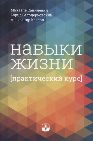 Анатолий Сергеевич Козлов, Михаэль Санилевич, Борис Белоцерковский Навыки жизни. Практический курс