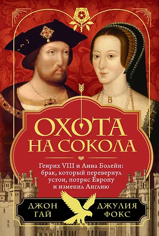 Джон Гай, Джулия Фокс Охота на сокола. Генрих VIII и Анна Болейн: брак, который перевернул устои, потряс Европу и изменил Англию