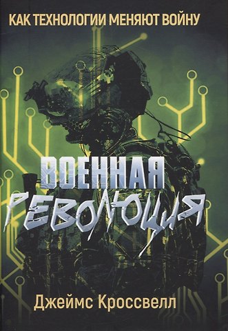 Джеймс Кроссвелл Военная революция. Как технологии меняют войну