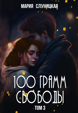 Мария Слуницкая 100 грамм свободы. Книга 3