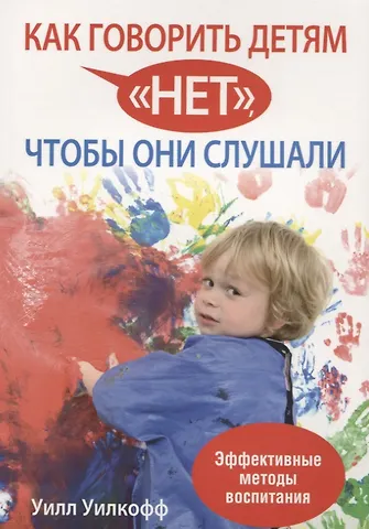 Уилл Уилкофф Как говорить детям нет, чтобы они слушали