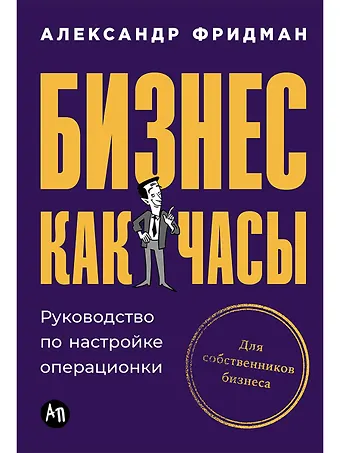 Александр Семёнович Фридман Бизнес как часы: Руководство по настройке операционки