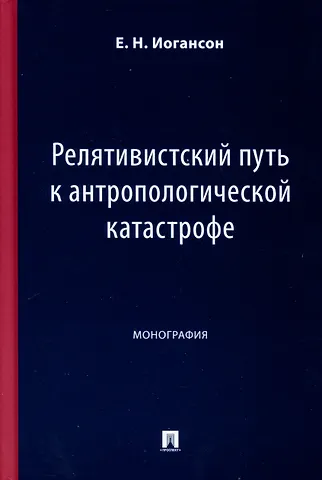 Елена Николаевна Иогансон Релятивистский путь к антропологической катастрофе. Монография