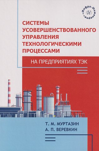 Тимур Манчурович Муртазин, Александр Павлович Веревкин Системы усовершенствованного управления технологическими процессами на предприятиях ТЭК: Учебное пособие