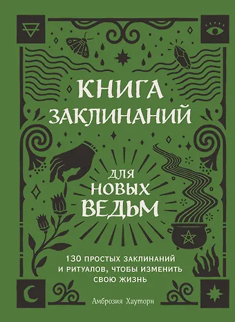 Амброзия Хауторн Книга заклинаний для новых ведьм. 130 простых заклинаний и ритуалов, чтобы изменить свою жизнь