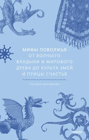 Татьяна Владимировна Муравьева Мифы Поволжья. От Волчьего владыки и Мирового древа до культа змей и птицы счастья